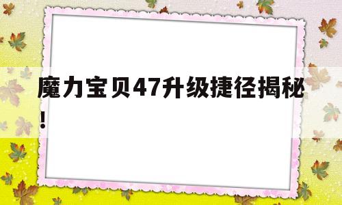 魔力宝贝47升级捷径揭秘！的简单介绍