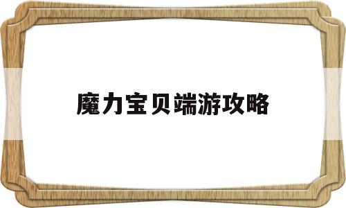 魔力宝贝端游攻略_魔力宝贝端游攻略任务大全图文