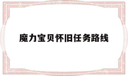 魔力宝贝怀旧任务路线_魔力宝贝怀旧主线任务顺序