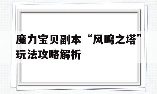 关于魔力宝贝副本“风鸣之塔”玩法攻略解析的信息