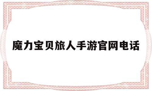 魔力宝贝旅人手游官网电话_魔力宝贝ip新作 魔力宝贝旅人