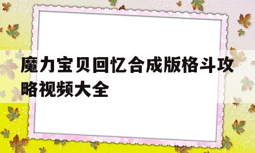 魔力宝贝回忆合成版格斗攻略视频大全_魔力宝贝回忆合成版格斗攻略视频大全最新