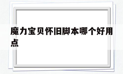 魔力宝贝怀旧脚本哪个好用点_魔力宝贝怀旧脚本哪个好用点啊