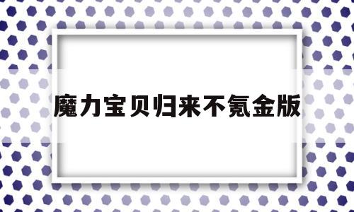 魔力宝贝归来不氪金版_魔力宝贝归来不氪金能玩吗