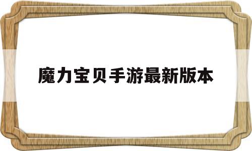 魔力宝贝手游最新版本_魔力宝贝手游最新版本是多少