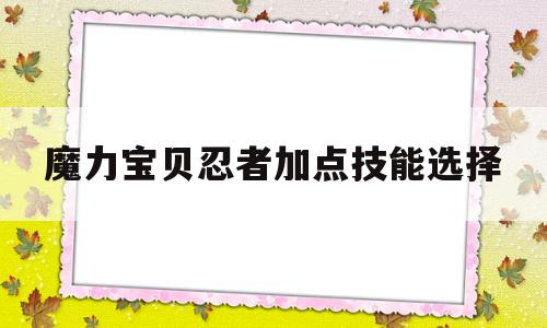 魔力宝贝忍者加点技能选择_魔力宝贝忍者加点技能选择哪个