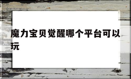 魔力宝贝觉醒哪个平台可以玩_魔力宝贝觉醒怎么玩