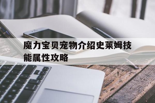 魔力宝贝宠物介绍史莱姆技能属性攻略的简单介绍