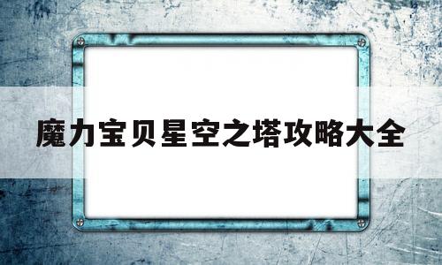 魔力宝贝星空之塔攻略大全_魔力宝贝星空之塔攻略大全最新