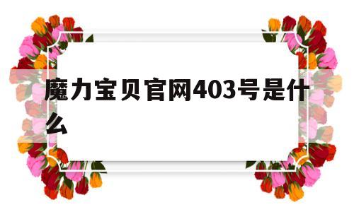 魔力宝贝官网403号是什么_魔力宝贝官网403号是什么服务器