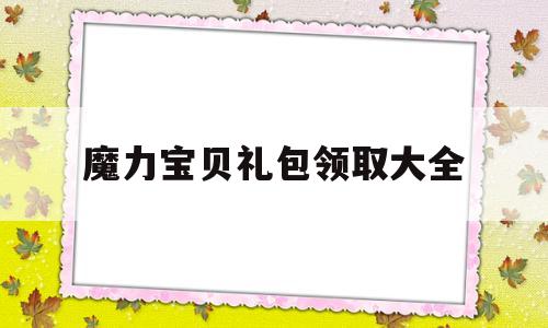 魔力宝贝礼包领取大全_魔力宝贝礼包领取大全最新