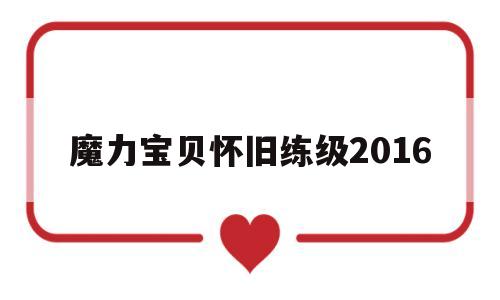 魔力宝贝怀旧练级2016_魔力宝贝怀旧练级2016怎么玩