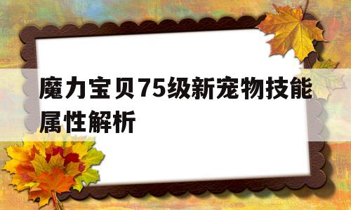 魔力宝贝75级新宠物技能属性解析_魔力宝贝75级新宠物技能属性解析大全