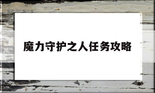 魔力守护之人任务攻略_魔力宝贝怀旧王者守护神