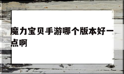 魔力宝贝手游哪个版本好一点啊_魔力宝贝手游哪个版本好一点啊知乎