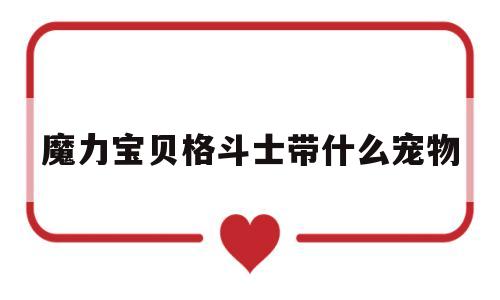 魔力宝贝格斗士带什么宠物_魔力宝贝格斗士带什么宠物好