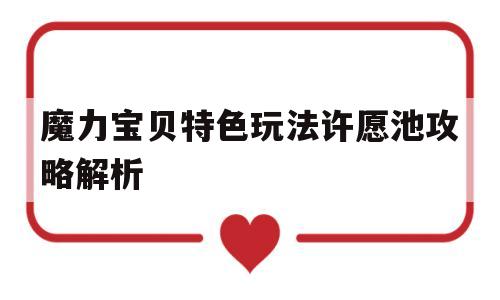 魔力宝贝特色玩法许愿池攻略解析_魔力宝贝特色玩法许愿池攻略解析大全