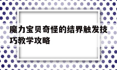 魔力宝贝奇怪的结界触发技巧教学攻略_魔力宝贝奇怪的结界触发技巧教学攻略大全