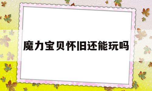 魔力宝贝怀旧还能玩吗_魔力宝贝怀旧版新手攻略