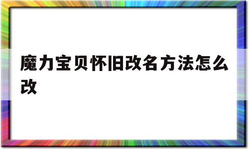 魔力宝贝怀旧改名方法怎么改_魔力宝贝怀旧改名方法怎么改的