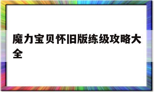 魔力宝贝怀旧版练级攻略大全_魔力宝贝怀旧版练级攻略大全视频