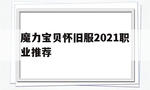 魔力宝贝怀旧服2021职业推荐_魔力宝贝怀旧服2021职业推荐最新