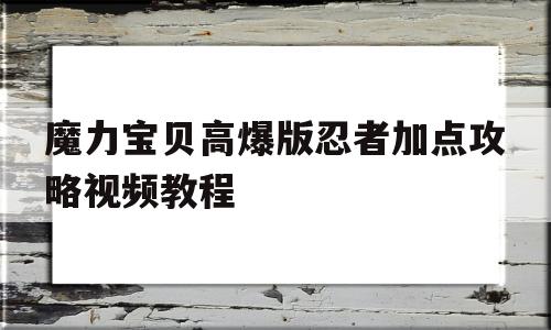 魔力宝贝高爆版忍者加点攻略视频教程_魔力宝贝高爆版忍者加点攻略视频教程大全