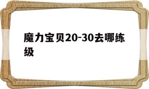 魔力宝贝20-30去哪练级_魔力宝贝30到40级练级地点