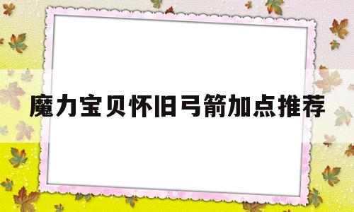 魔力宝贝怀旧弓箭加点推荐_魔力宝贝怀旧弓箭加点推荐图