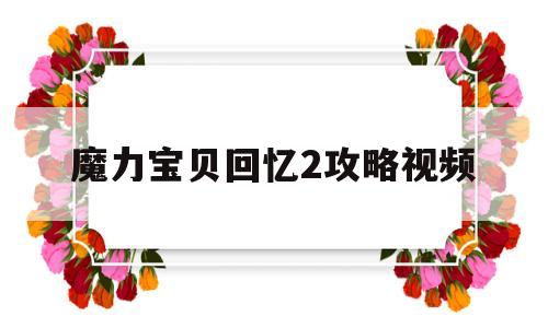 魔力宝贝回忆2攻略视频_魔力宝贝回忆2攻略视频教程