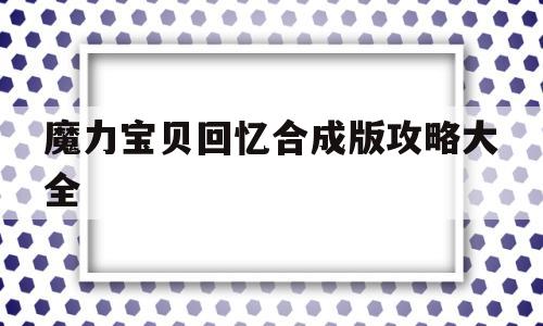 魔力宝贝回忆合成版攻略大全_魔力宝贝回忆合成版攻略大全视频