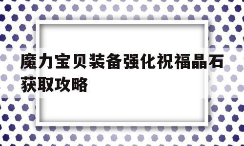 魔力宝贝装备强化祝福晶石获取攻略_魔力宝贝装备强化祝福晶石获取攻略图