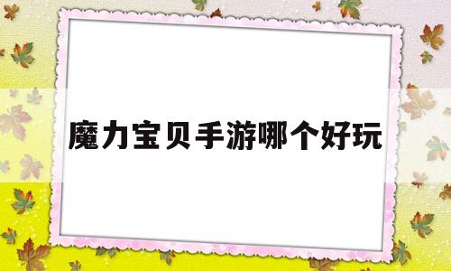 魔力宝贝手游哪个好玩_魔力宝贝手游哪个好玩点