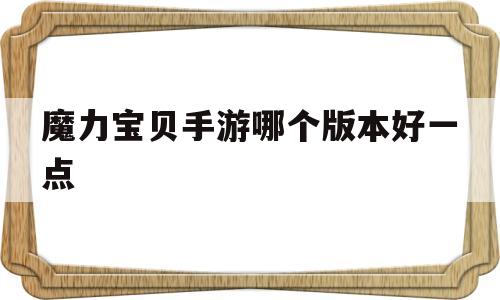 魔力宝贝手游哪个版本好一点_魔力宝贝手游哪个版本玩的人多