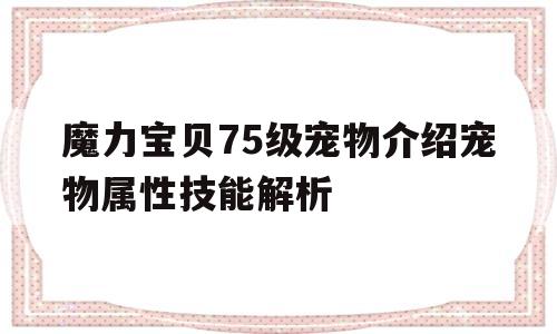 魔力宝贝75级宠物介绍宠物属性技能解析的简单介绍