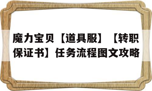 关于魔力宝贝【道具服】【转职保证书】任务流程图文攻略的信息