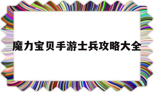 魔力宝贝手游士兵攻略大全_魔力宝贝任务士兵学什么技能