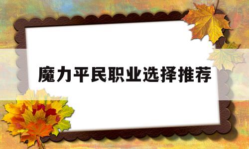 魔力平民职业选择推荐_魔力平民职业选择推荐攻略