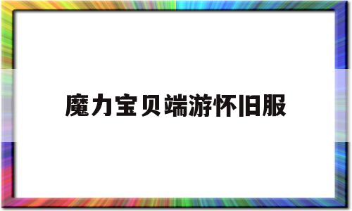 魔力宝贝端游怀旧服_魔力宝贝怀旧官方论坛