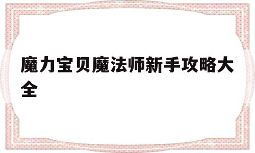 魔力宝贝魔法师新手攻略大全_魔力宝贝魔法师新手攻略大全图