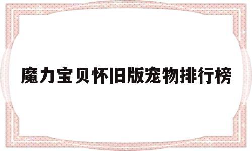 魔力宝贝怀旧版宠物排行榜_魔力宝贝怀旧带什么宠物是主流