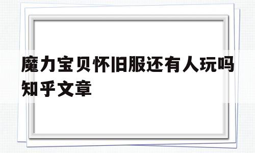 魔力宝贝怀旧服还有人玩吗知乎文章_魔力宝贝怀旧服还有人玩吗知乎文章怎么看