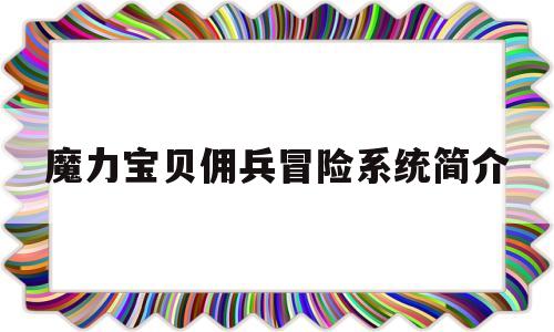 魔力宝贝佣兵冒险系统简介_魔力宝贝佣兵冒险系统简介攻略