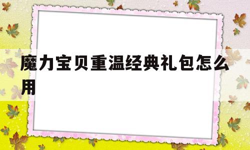 魔力宝贝重温经典礼包怎么用_魔力宝贝重温经典礼包怎么用啊