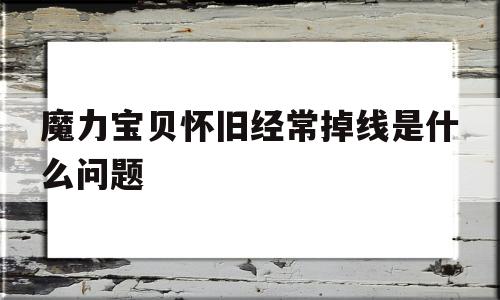 魔力宝贝怀旧经常掉线是什么问题_魔力宝贝怀旧经常掉线是什么问题啊