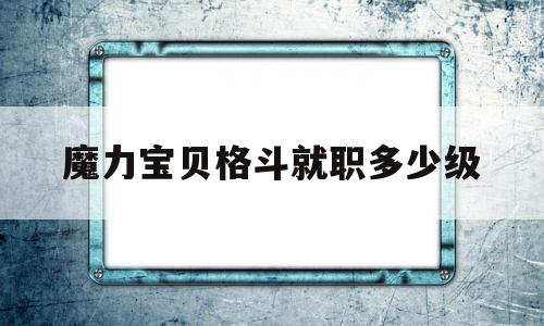 魔力宝贝格斗就职多少级_魔力宝贝格斗就职多少级能过