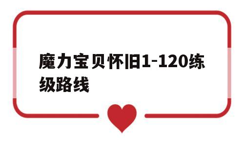 魔力宝贝怀旧1-120练级路线的简单介绍