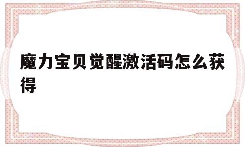 魔力宝贝觉醒激活码怎么获得_魔力宝贝觉醒激活码怎么获得的