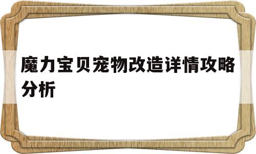 魔力宝贝宠物改造详情攻略分析_魔力宝贝怀旧改造宠物和没改造差别多少