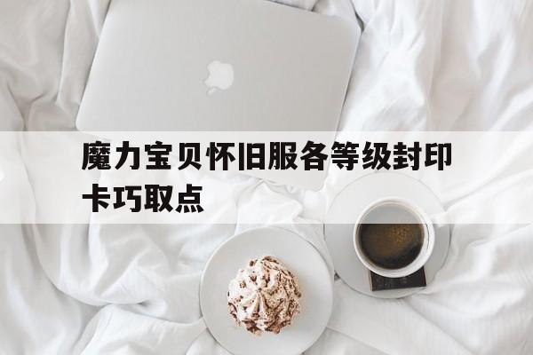 关于魔力宝贝怀旧服各等级封印卡巧取点的信息